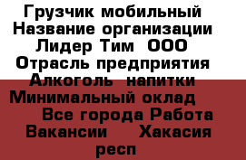 Грузчик мобильный › Название организации ­ Лидер Тим, ООО › Отрасль предприятия ­ Алкоголь, напитки › Минимальный оклад ­ 5 000 - Все города Работа » Вакансии   . Хакасия респ.